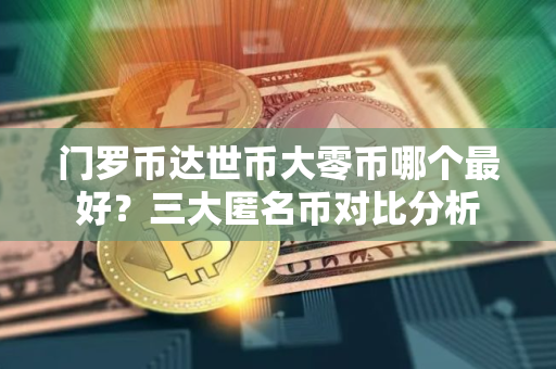 门罗币达世币大零币哪个最好？三大匿名币对比分析