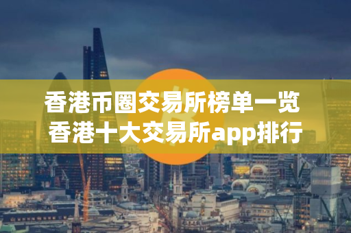 香港币圈交易所榜单一览 香港十大交易所app排行