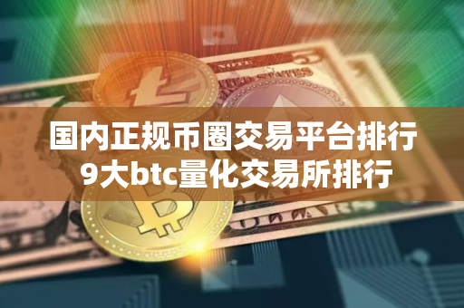 国内正规币圈交易平台排行 9大btc量化交易所排行