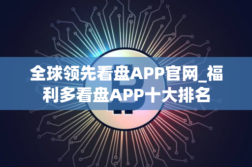 全球领先看盘APP官网_福利多看盘APP十大排名