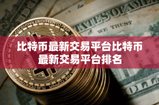比特币最新交易平台比特币最新交易平台排名