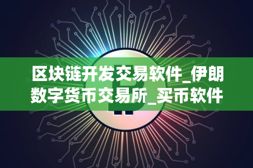 区块链开发交易软件_伊朗数字货币交易所_买币软件排名