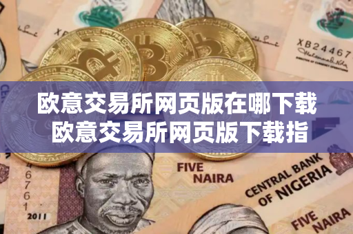 欧意交易所网页版在哪下载 欧意交易所网页版下载指南