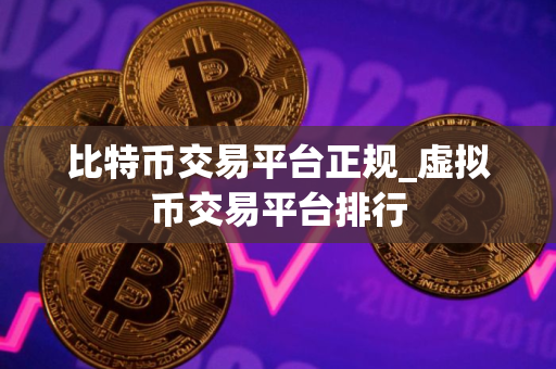 比特币交易平台正规_虚拟币交易平台排行