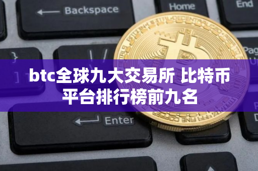 btc全球九大交易所 比特币平台排行榜前九名
