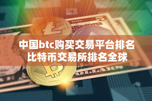 中国btc购买交易平台排名 比特币交易所排名全球