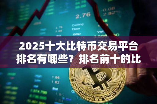 2025十大比特币交易平台排名有哪些？排名前十的比特币交易软件