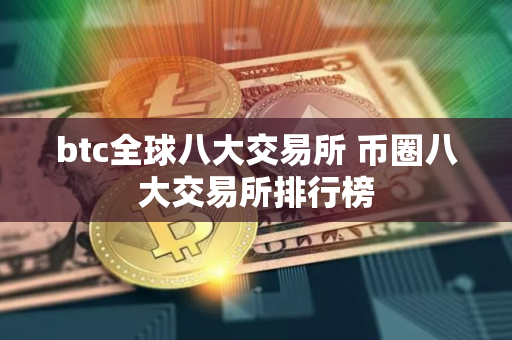 btc全球八大交易所 币圈八大交易所排行榜