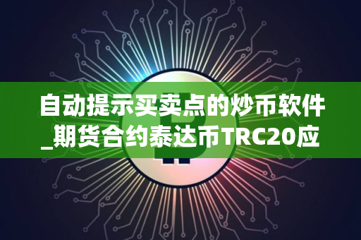 自动提示买卖点的炒币软件_期货合约泰达币TRC20应用榜单一览