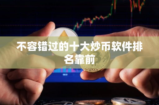 不容错过的十大炒币软件排名靠前