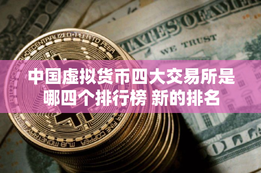 中国虚拟货币四大交易所是哪四个排行榜 新的排名 中国虚拟货币四大交易所是哪四个排行榜 新的排名