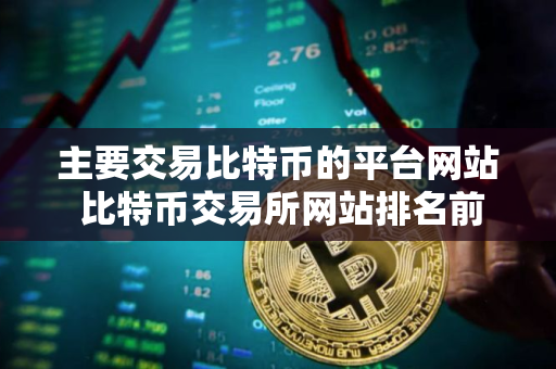 主要交易比特币的平台网站 比特币交易所网站排名前十