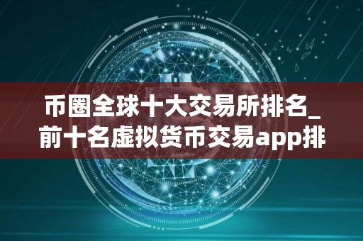 币圈全球十大交易所排名_前十名虚拟货币交易app排行 最新