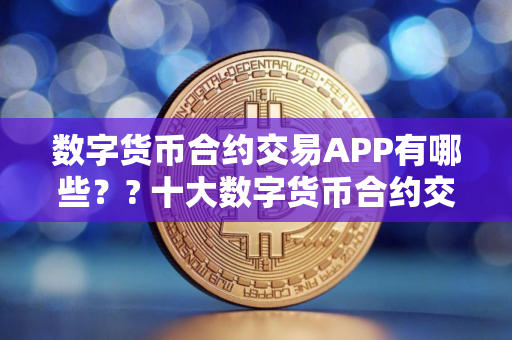 数字货币合约交易APP有哪些？? 十大数字货币合约交易APP2025