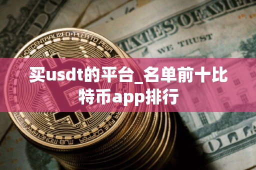 买usdt的平台_名单前十比特币app排行