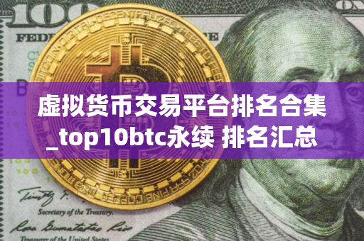 虚拟货币交易平台排名合集_top10btc永续 排名汇总