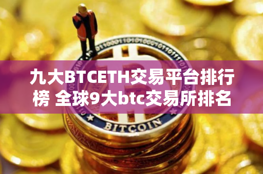 九大BTCETH交易平台排行榜 全球9大btc交易所排名