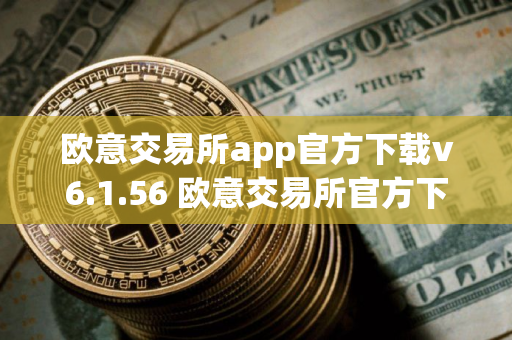 欧意交易所app官方下载v6.1.56 欧意交易所官方下载：全新V6.1.56版本来袭