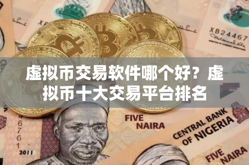 虚拟币交易软件哪个好?虚拟币十大交易平台排名 虚拟币交易软件哪个好?虚拟币十大交易平台排名