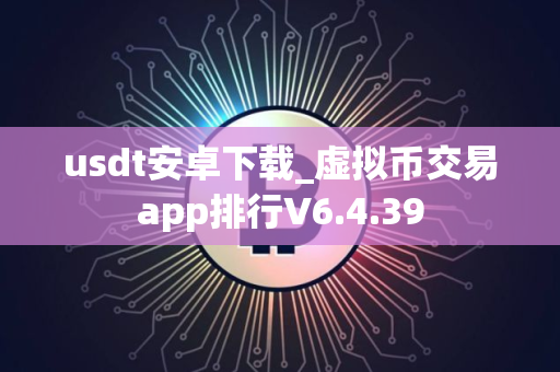 usdt安卓下载_虚拟币交易app排行V6.4.39
