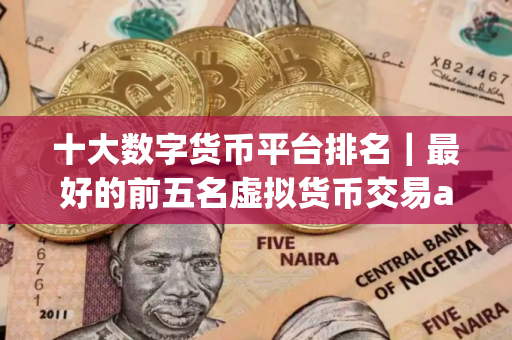 十大数字货币平台排名｜最好的前五名虚拟货币交易app排名汇总