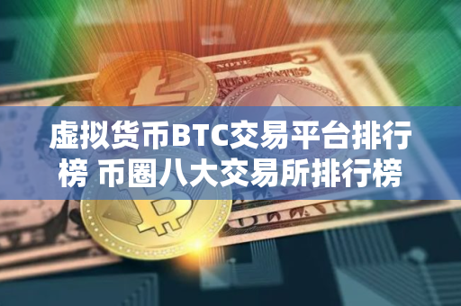 虚拟货币BTC交易平台排行榜 币圈八大交易所排行榜