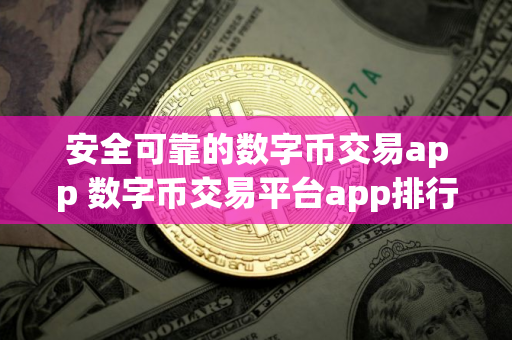 安全可靠的数字币交易app 数字币交易平台app排行