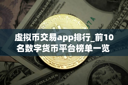 虚拟币交易app排行_前10名数字货币平台榜单一览 靠谱的