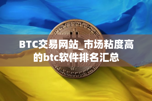 BTC交易网站_市场粘度高的btc软件排名汇总
