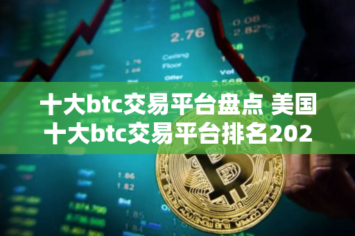 十大btc交易平台盘点 美国十大btc交易平台排名2025