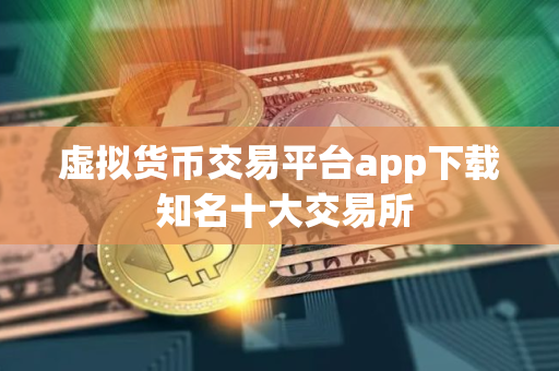 虚拟货币交易平台app下载 知名十大交易所