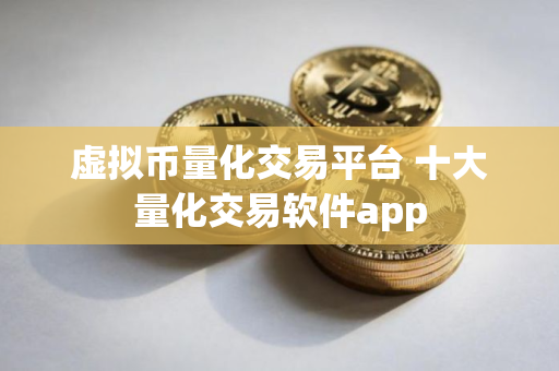 虚拟币量化交易平台 十大量化交易软件app