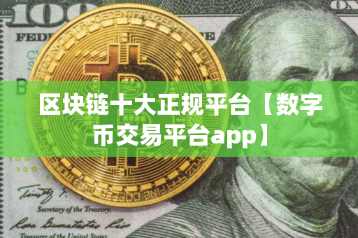 区块链十大正规平台【数字币交易平台app】
