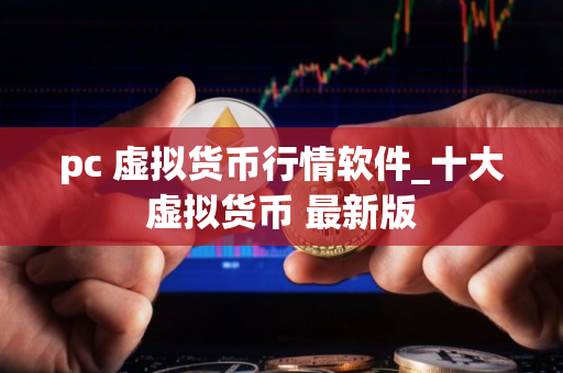 pc 虚拟货币行情软件_十大虚拟货币 最新版