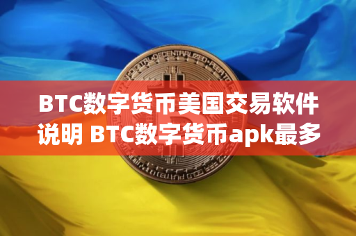 BTC数字货币美国交易软件说明 BTC数字货币apk最多福利用户量排名