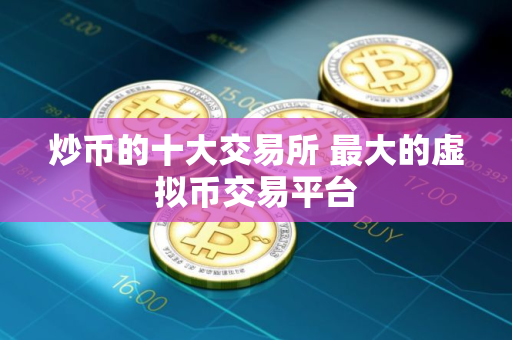 炒币的十大交易所 最大的虚拟币交易平台