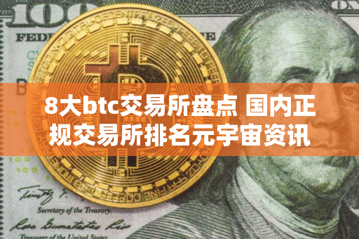 8大btc交易所盘点 国内正规交易所排名元宇宙资讯