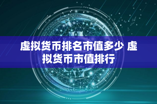 虚拟货币排名市值多少 虚拟货币市值排行