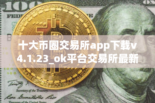 十大币圈交易所app下载v4.1.23_ok平台交易所最新版本下载地址