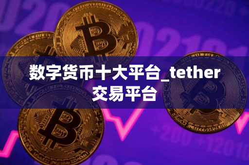 数字货币十大平台_tether交易平台