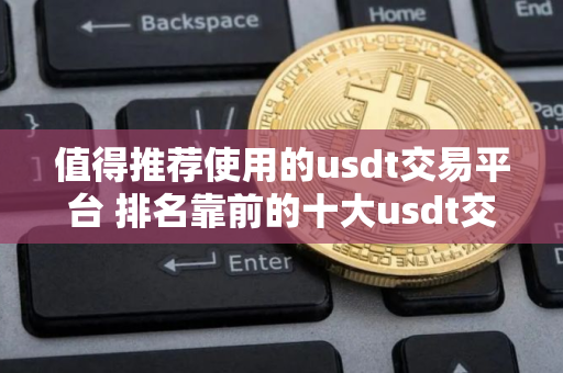值得推荐使用的usdt交易平台 排名靠前的十大usdt交易平台必看