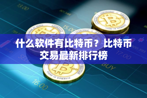 什么软件有比特币？比特币交易最新排行榜