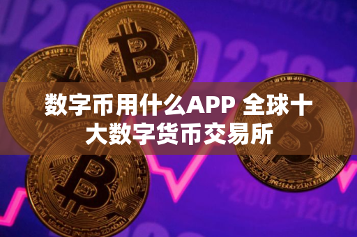 数字币用什么APP 全球十大数字货币交易所