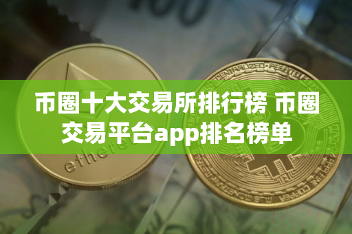 币圈十大交易所排行榜 币圈交易平台app排名榜单