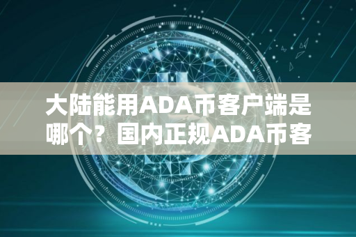 大陆能用ADA币客户端是哪个？国内正规ADA币客户端iOS排行榜
