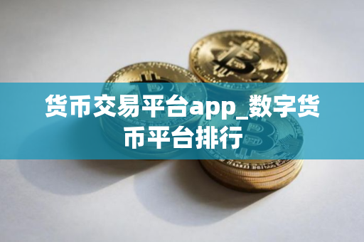 货币交易平台app_数字货币平台排行