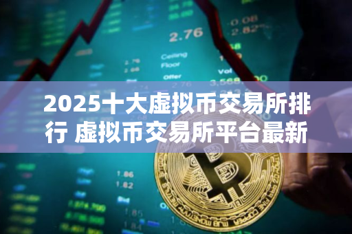 2025十大虚拟币交易所排行 虚拟币交易所平台最新推荐