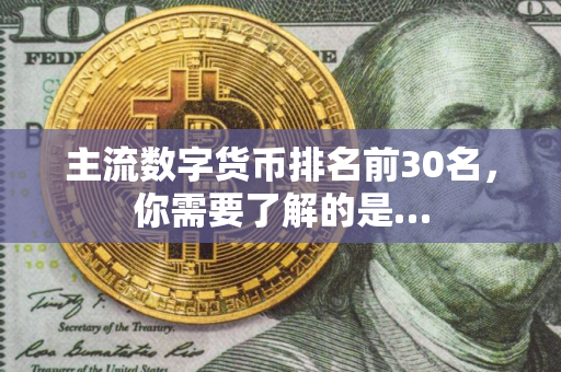 主流数字货币排名前30名，你需要了解的是…