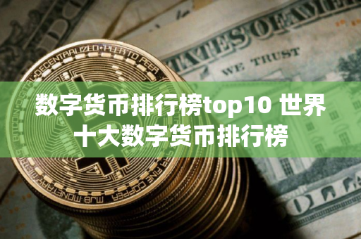 数字货币排行榜top10 世界十大数字货币排行榜