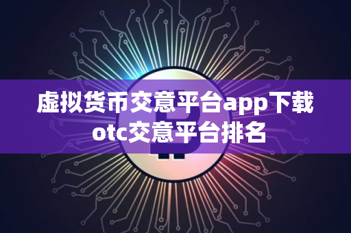 虚拟货币交意平台app下载 otc交意平台排名